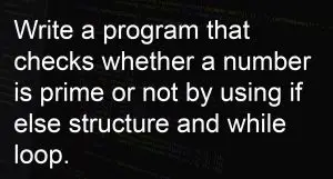 Program that checks whether a number is prime or not by using if else structure and while loop