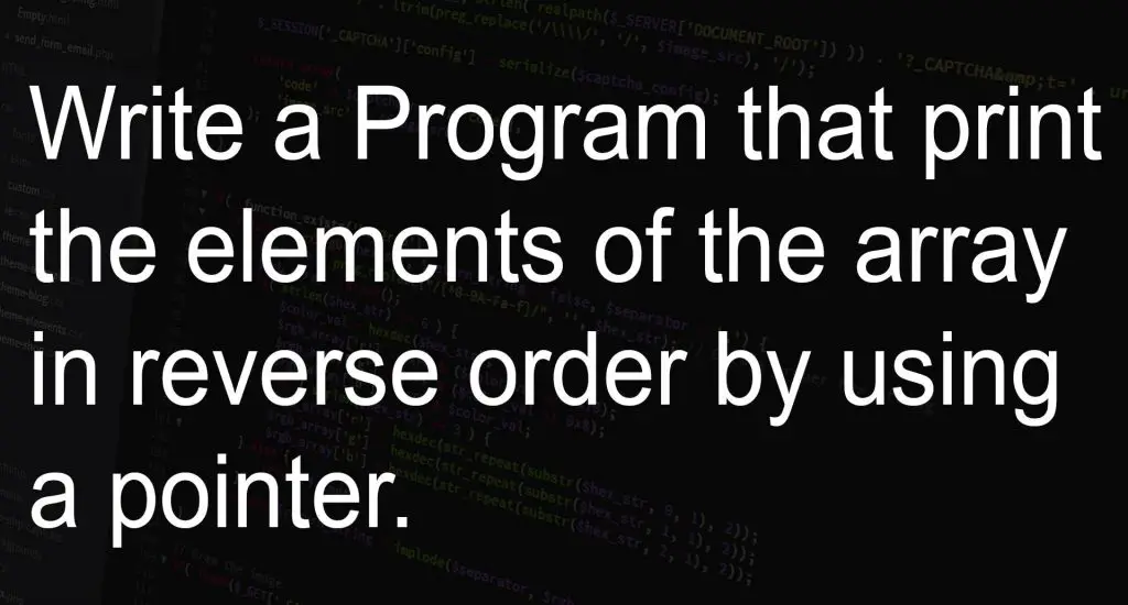 Program that print the elements of the array in reverse order by using a pointer.