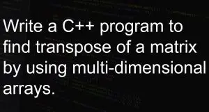 Program to find transpose of a matrix by using multi-dimensional arrays.