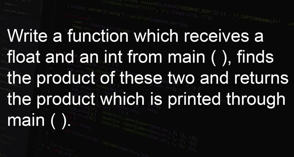 Write a function which receives a float and an int from main ( ), finds the product of these two and returns the product which is printed through main ( )