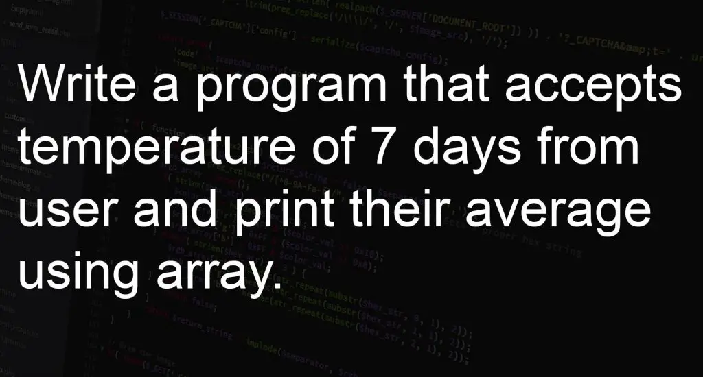 Write a program that accepts temperature of 7 days from user and print their average using array