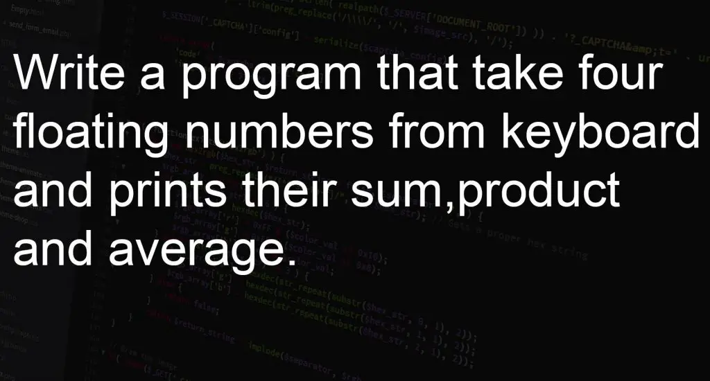 Write a program that take four floating numbers from keyboard and prints their sum, product and average.