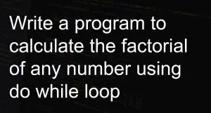 Write a program to calculate the factorial of any number using do while loop