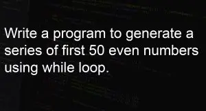 program to generate a series of first 50 even numbers using while loop.