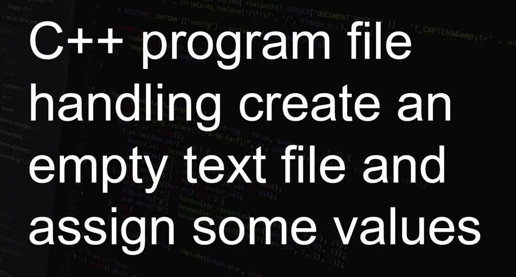 C++ program file handling create an empty text file and assign some values