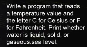 Write a C++ program that reads a temperature value and the letter C for Celsius or F for Fahrenheit. Print whether water is liquid, solid, or gaseous
