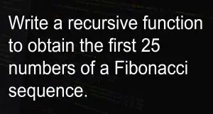 Write a recursive function to obtain the first 25 numbers of a Fibonacci sequence.