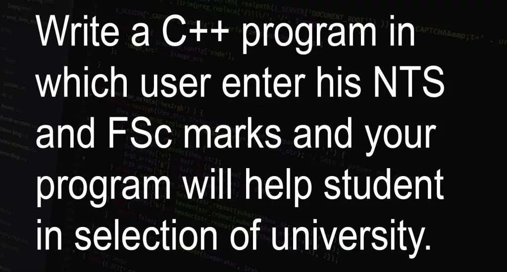 Write a C++ program in which user enter his NTS and FSc marks and your program will help student in selection of university.