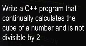 Write a program that continually calculates the cube of a number until the user enters a number that is divisible 2