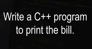 Write a C++ Program to print the bill.