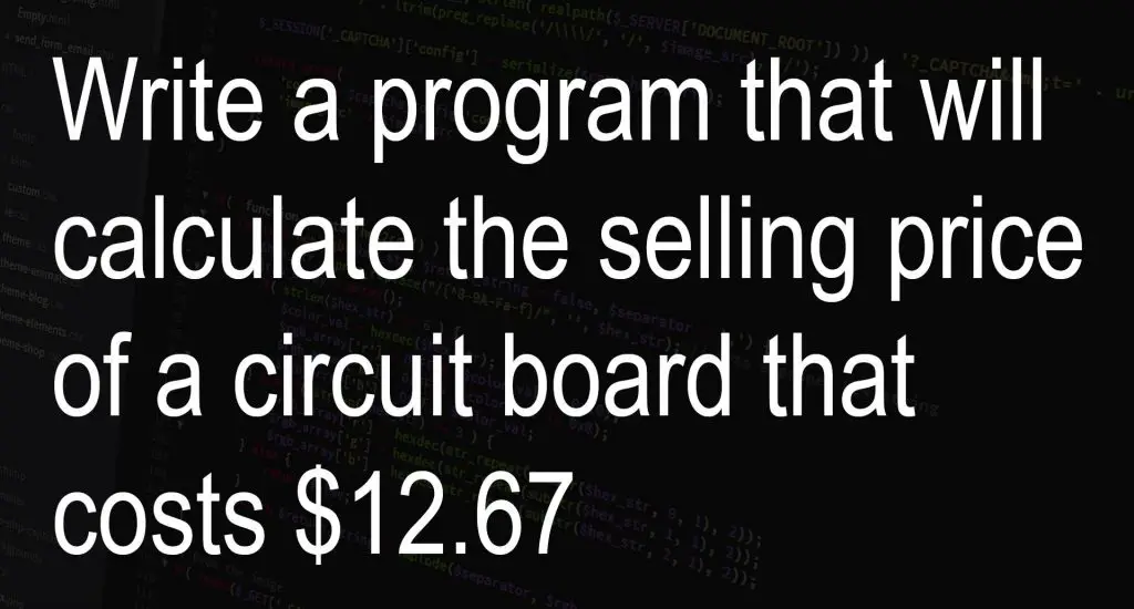 Write a program that will calculate the selling price of a circuit board that costs $12.67
