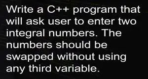 Write a C++ program that will ask user to enter two integral numbers. The numbers should be swapped without using any third variable.