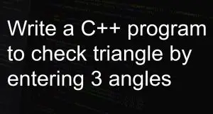 Write a C++ program to check triangle by entering 3 angles