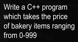 Write a C++ program which takes the price of bakery items ranging from 0-999