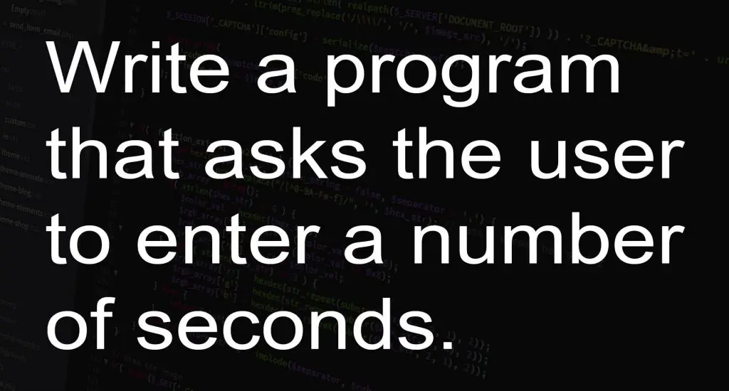 Write a program that asks the user to enter a number of seconds.