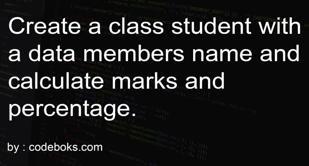 Create a class student with a data members name and calculate marks and percentage.