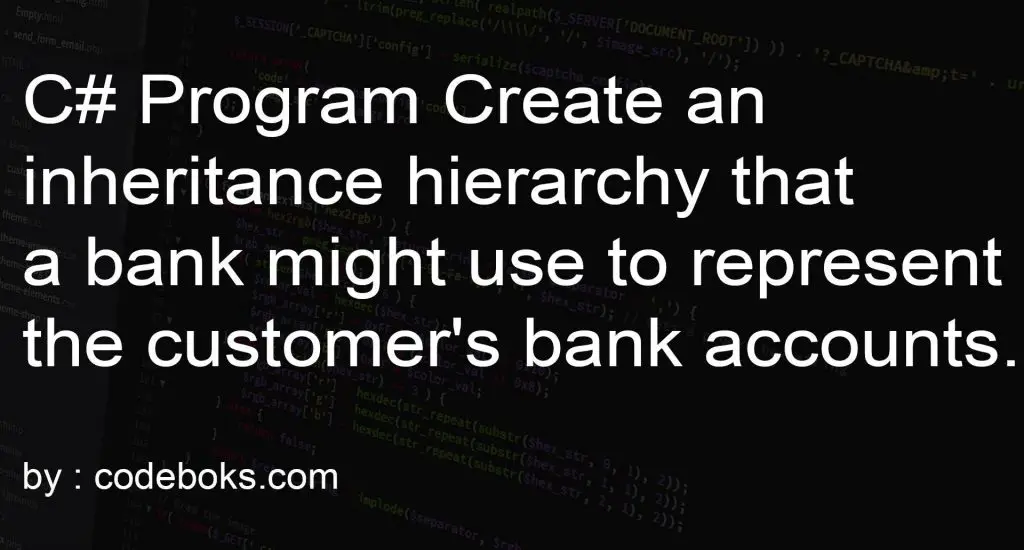 C# Program Create an inheritance hierarchy that a bank might use to represent the customer's bank accounts.