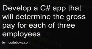 Develop a C# app that will determine the gross pay for each of three employees