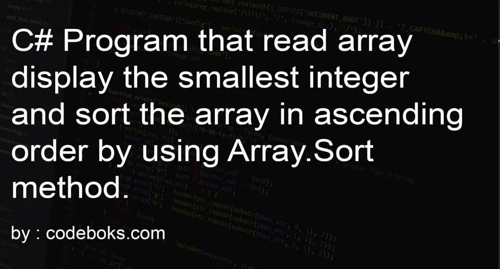 C# Program that read array display the smallest integer and sort the array in ascending order by using Array.Sort method.