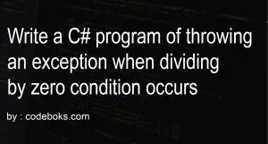Write a C# program of throwing an exception when dividing by zero condition occurs
